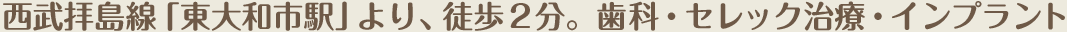 西武拝島線「東大和市駅」より、徒歩2分。歯科・セレック治療・インプラント