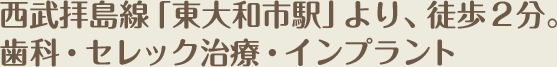 西武拝島線「東大和市駅」より、徒歩2分。歯科・セレック治療・インプラント