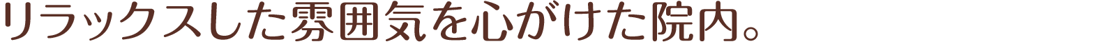 リラックスした雰囲気を心がけた院内。