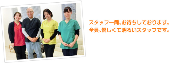 スタッフ一同、お待ちしております。 全員、優しくて明るいスタッフです。