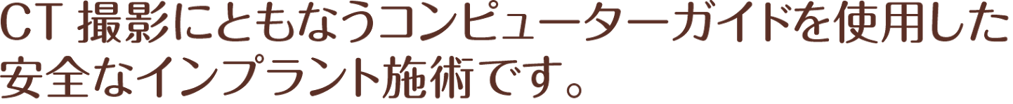 CT撮影にともなうコンピューターガイドを使用した安全なインプラント施術です。